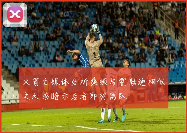 火箭自媒体分析桑顿与霍勒迪相似之处或暗示后者即将离队