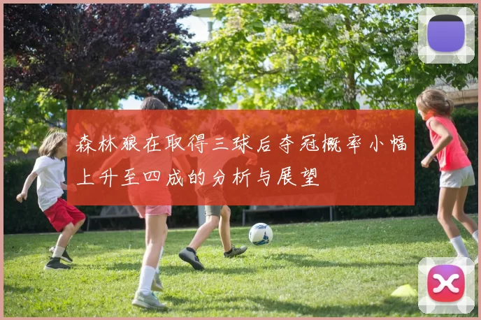 森林狼在取得三球后夺冠概率小幅上升至四成的分析与展望