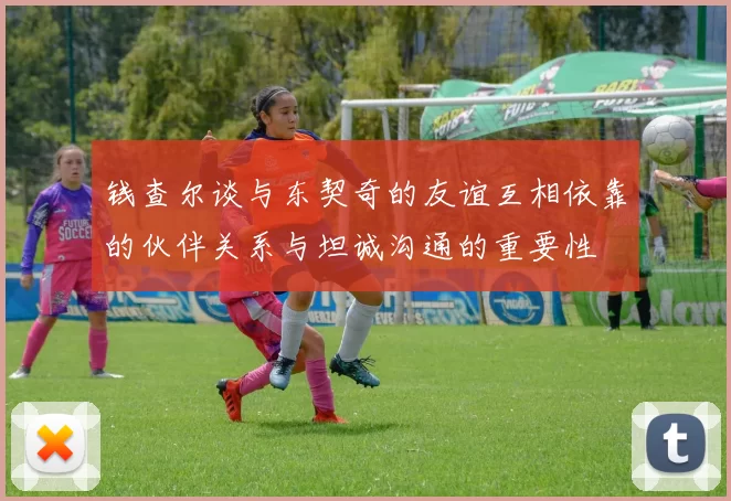 钱查尔谈与东契奇的友谊互相依靠的伙伴关系与坦诚沟通的重要性